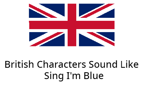 British Characters Sound Like Sing I'm Blue