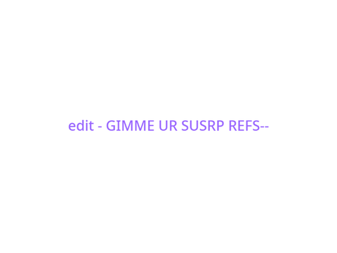 edit - GIMME UR SUSRP REFS--