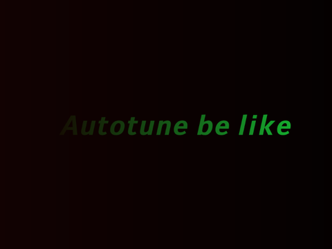 Autotune be like