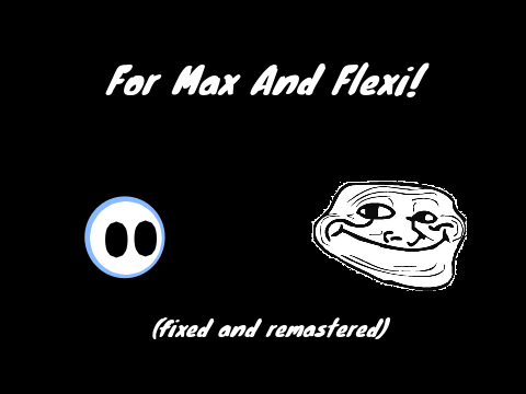 For Max And Flexi! (fixed and remastered)