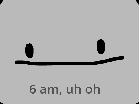 me when im awake at 6:am