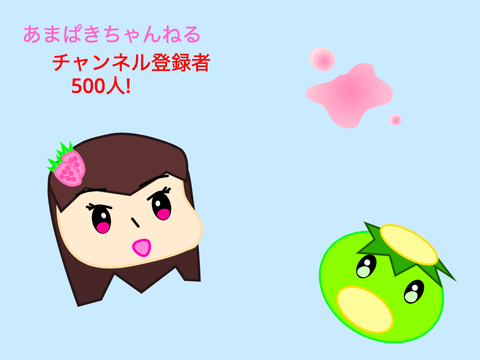あまぱきちゃんねるチャンネル登録者500人!
