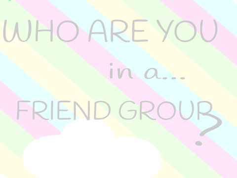 Who Are You In a Friend Group? -A Personality Quiz-