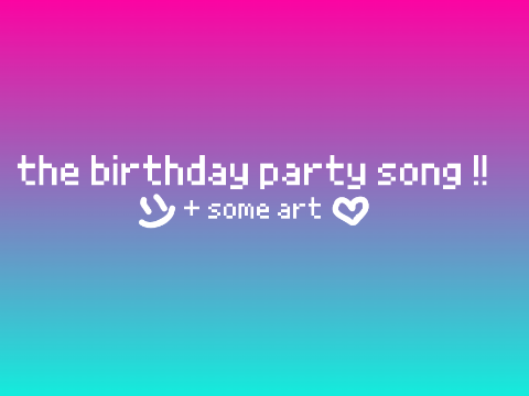the birthday party song + some art