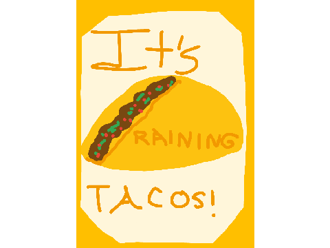 It's Raining Tacos!