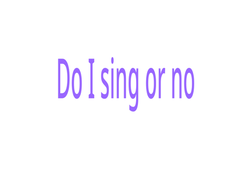 Do I sing???