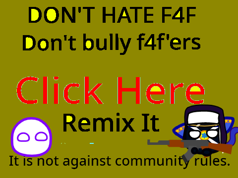  Stop hating f4f'ers (REMIX IT) ._.