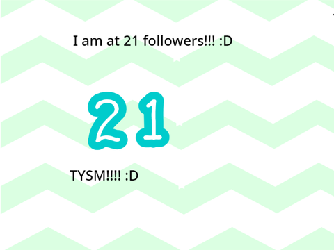 21 followers!! TYSM!! :D