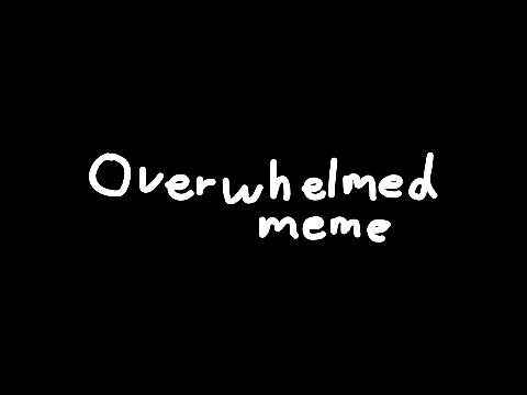 ➼ Overwhelmed | Meme ➼