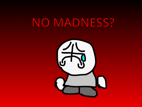 NO MADNESS?!