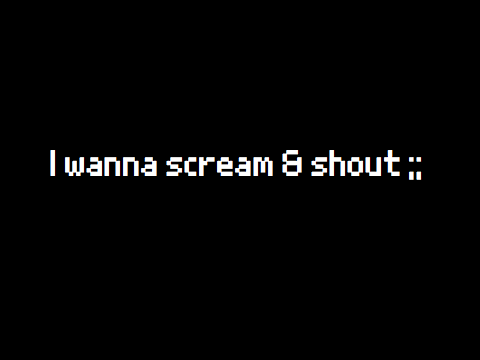 I wanna scream & shout ;;