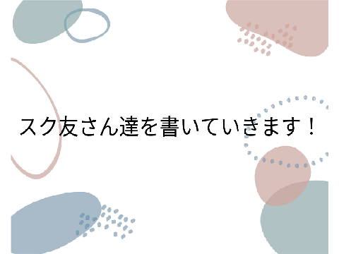 スク友さん達！！