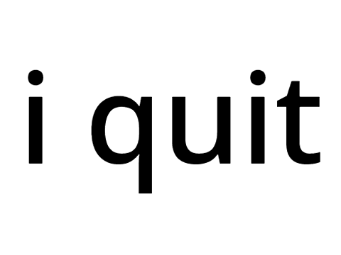 I quit