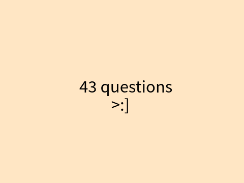 43 questions >:] 