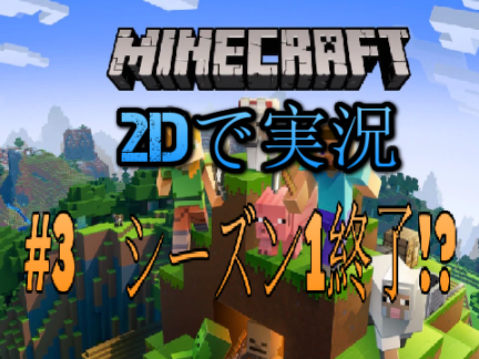2DMinecraft実況#3　〜シーズン1終了!?〜