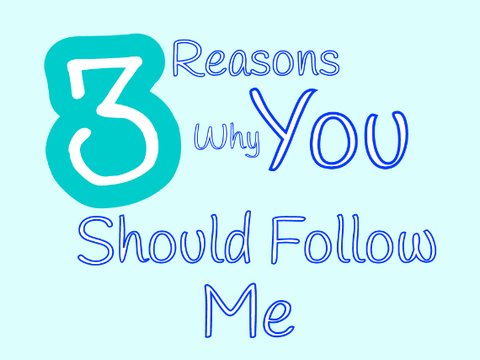 3 Reasons Why You Should Follow me