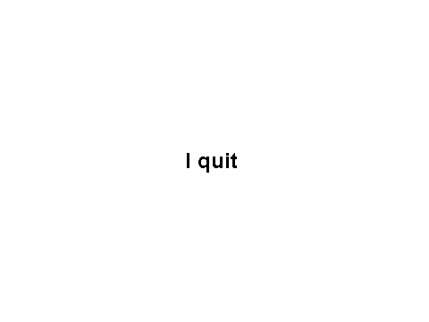 I quit
