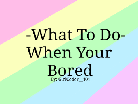 -What To Do When Your Bored-