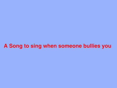 A Song to sing when someone bullies you