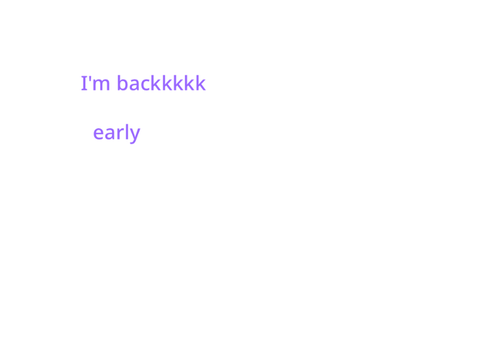 I’m back early
