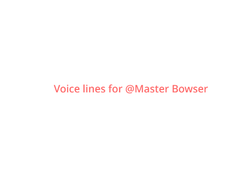 Voice Lines for @Master_Bowser