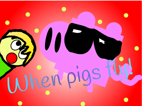 When pigs fly!