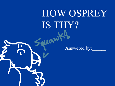 ~How Osprey is thy?~