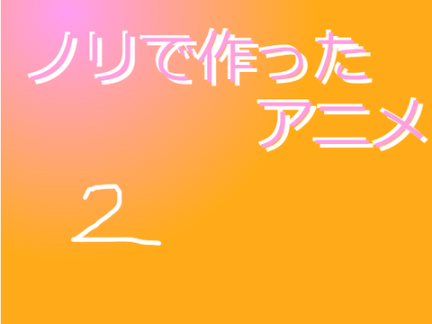 ノリで作ったアニメ
