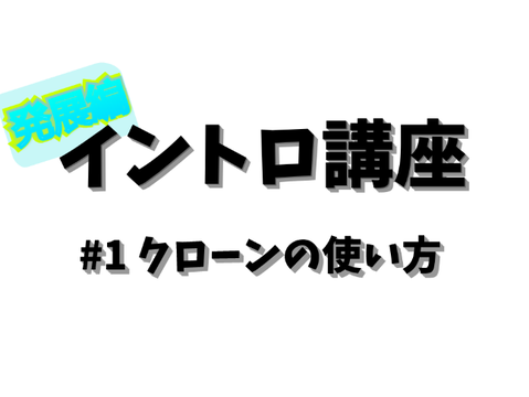 イントロ講座　＃1 クローンの使い方 [発展編]