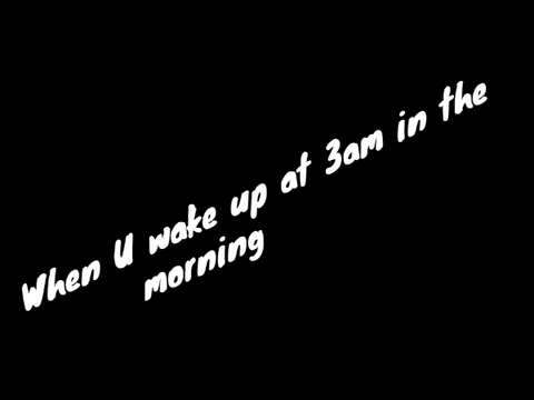 When U wake up at 3am in the morning