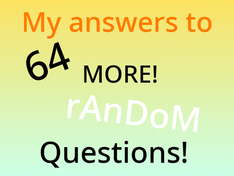 MORE 64 random questions!-my answers