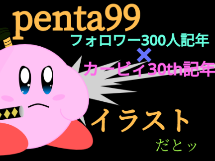 penta99フォロワー300人記念×カービィ30th記念イラスト