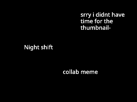 night shift (collab meme^^)