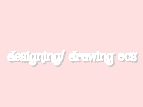 •Designing/ drawing ocs•