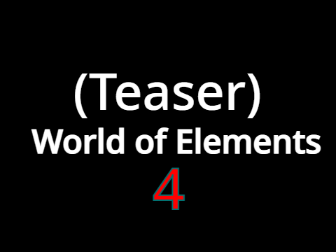 FINISHED!!!!!!(TEASER) World of Elements 4 (Unlike the others)