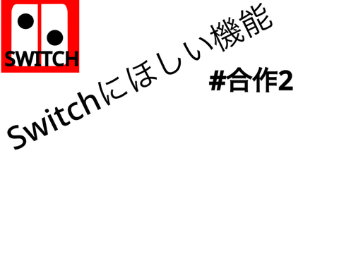 Switchに今後ほしい機能【合作2】