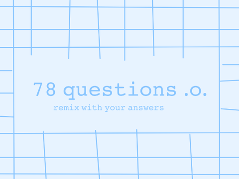 i got bored so heres 78 questions