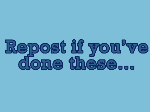 Repost if you’ve done these 