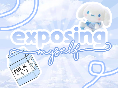 ♡ exposing myself ♡