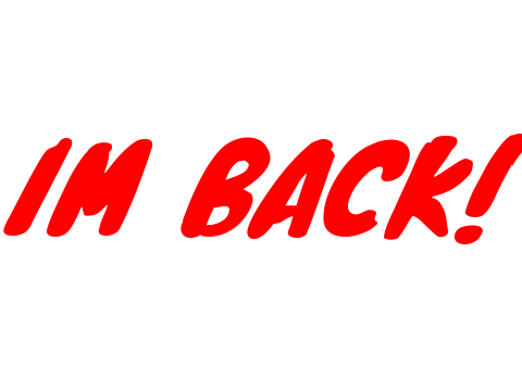 IM BACK!