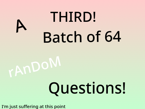 A THIRD! Batch of 64 Random Questions! My Remix