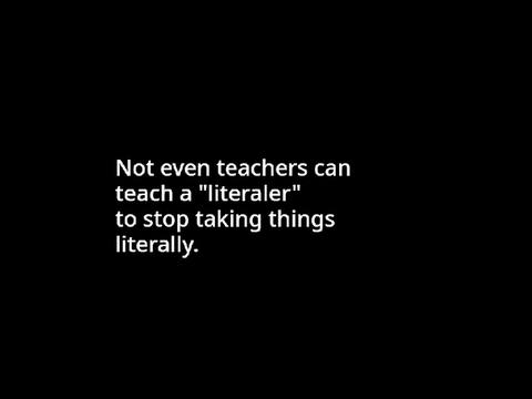 Stop taking things so literally.