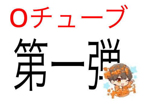 Oチューブ第一弾