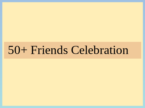 50 Friends Celebration!