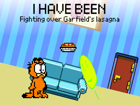 i have been fighting over Garfield's lasagna.