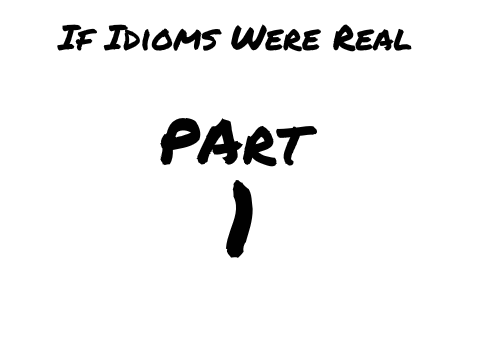 If Idioms Were Real-Part 1