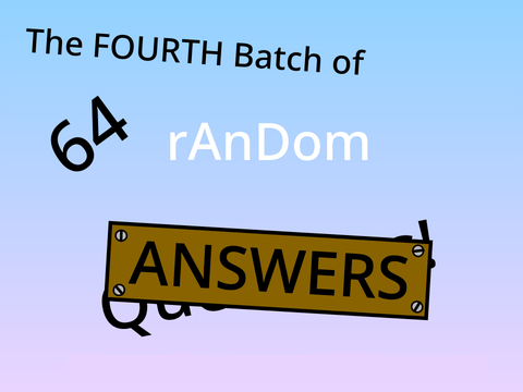 The Fourth Bundle of 64 Random Answers!