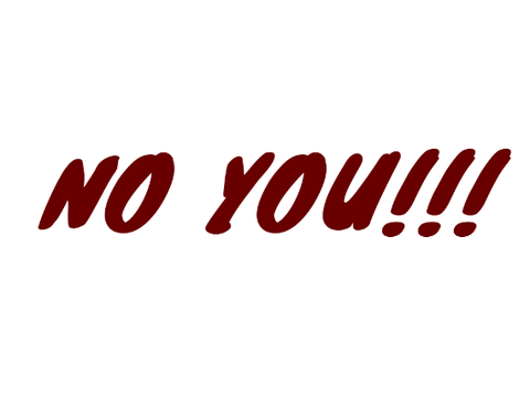NO YOU!!!