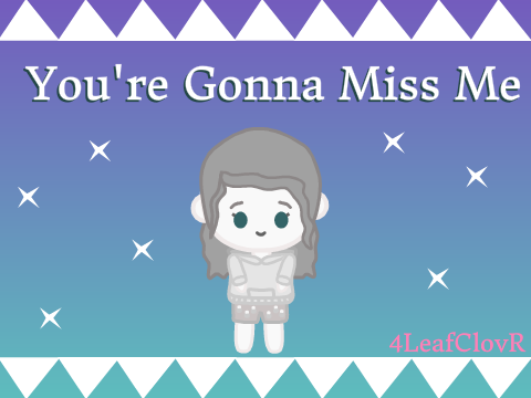 ~ You're Gonna Miss Me ~