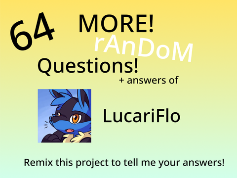 MORE 64 random questions! - MORE of my answers (LucariFlo)